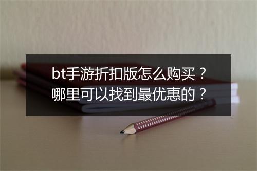 bt手游折扣版怎么购买?哪里可以找到最优惠的?