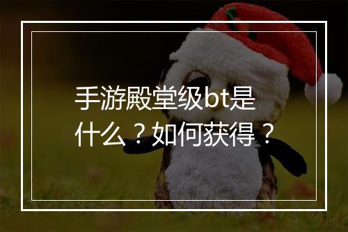 手游殿堂级bt是什么?如何获得?