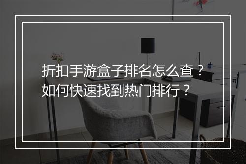 折扣手游盒子排名怎么查?如何快速找到热门排行?
