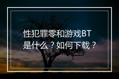 性犯罪零和游戏BT是什么？如何下载？