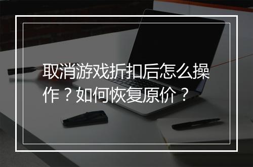 取消游戏折扣后怎么操作?如何恢复原价?