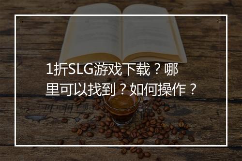 1折SLG游戏下载？哪里可以找到？如何操作？