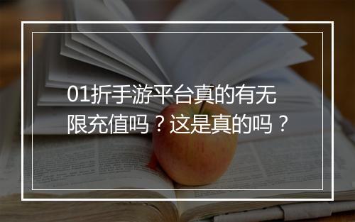 01折手游平台真的有无限充值吗？这是真的吗？