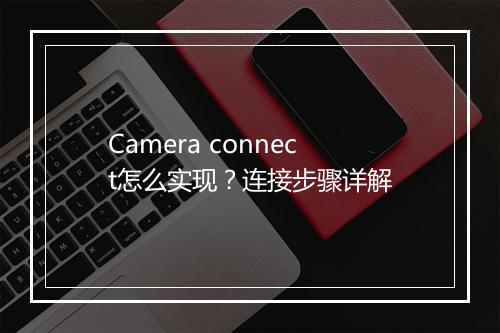 Camera connect怎么实现？连接步骤详解