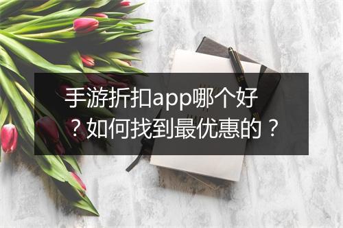 手游折扣app哪个好？如何找到最优惠的？