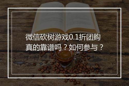 微信砍树游戏0.1折团购真的靠谱吗？如何参与？