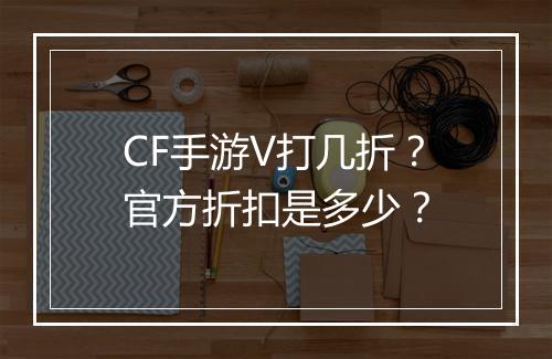 CF手游V打几折？官方折扣是多少？