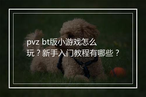 pvz bt版小游戏怎么玩？新手入门教程有哪些？