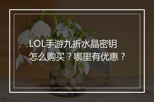 LOL手游九折水晶密钥怎么购买？哪里有优惠？