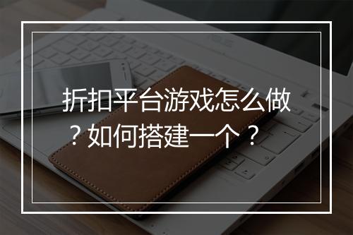 折扣平台游戏怎么做？如何搭建一个？