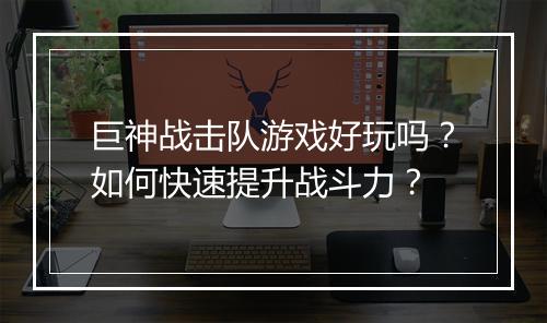 巨神战击队游戏好玩吗？如何快速提升战斗力？