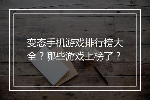 变态手机游戏排行榜大全?哪些游戏上榜了?