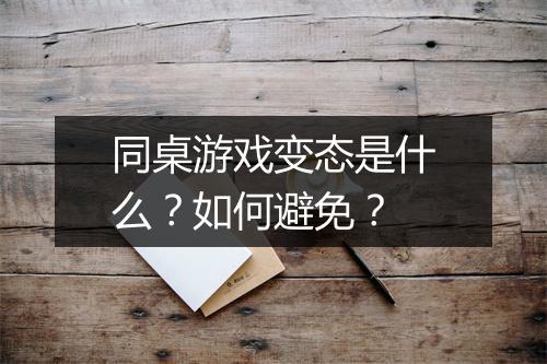 同桌游戏变态是什么？如何避免？