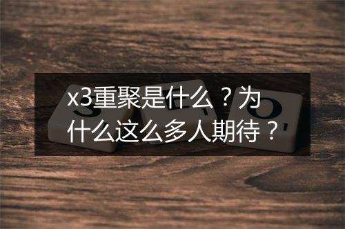 x3重聚是什么？为什么这么多人期待？