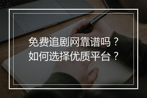 免费追剧网靠谱吗？如何选择优质平台？