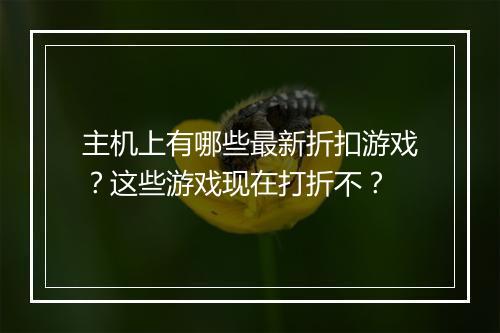 主机上有哪些最新折扣游戏?这些游戏现在打折不?