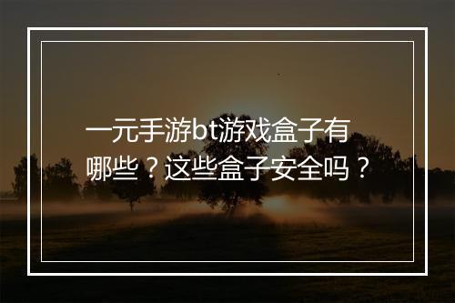 一元手游bt游戏盒子有哪些？这些盒子安全吗？