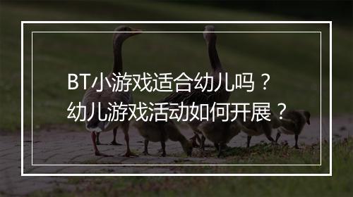 BT小游戏适合幼儿吗？幼儿游戏活动如何开展？