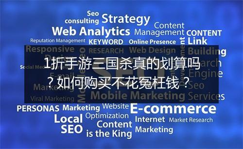 1折手游三国杀真的划算吗？如何购买不花冤枉钱？