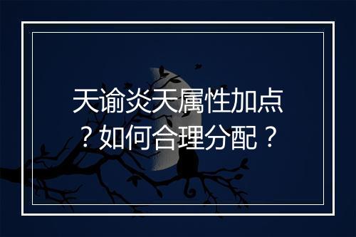 天谕炎天属性加点？如何合理分配？