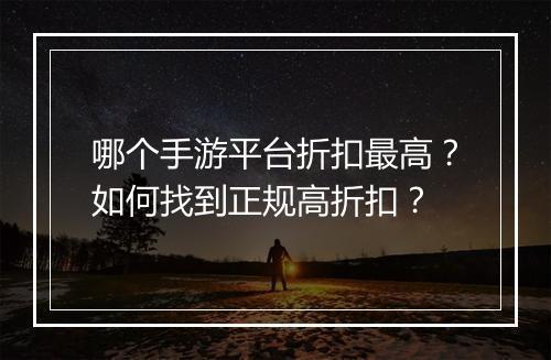 哪个手游平台折扣最高？如何找到正规高折扣？