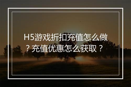 H5游戏折扣充值怎么做？充值优惠怎么获取？