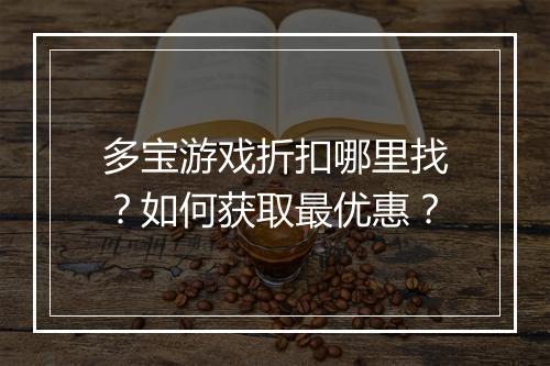 多宝游戏折扣哪里找？如何获取最优惠？