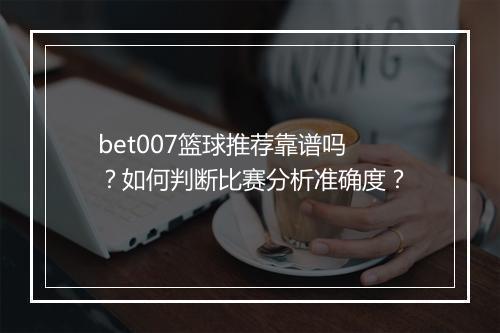 bet007篮球推荐靠谱吗?如何判断比赛分析准确度?