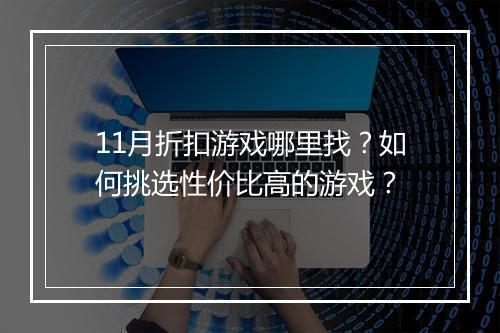 11月折扣游戏哪里找？如何挑选性价比高的游戏？