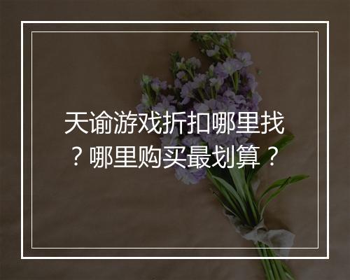 天谕游戏折扣哪里找?哪里购买最划算?