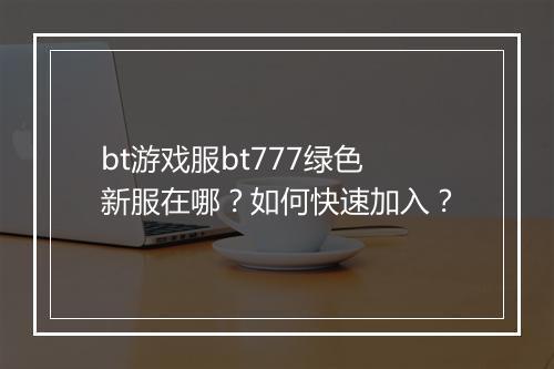 bt游戏服bt777绿色新服在哪?如何快速加入?