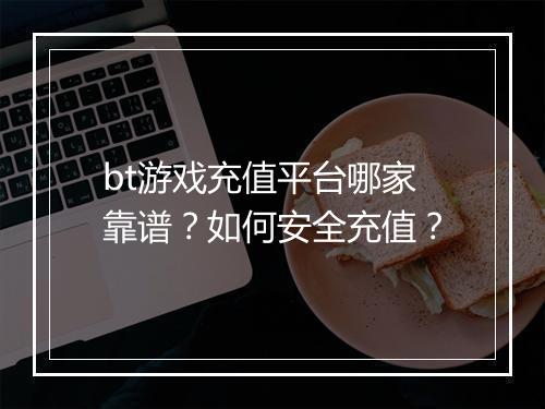 bt游戏充值平台哪家靠谱？如何安全充值？