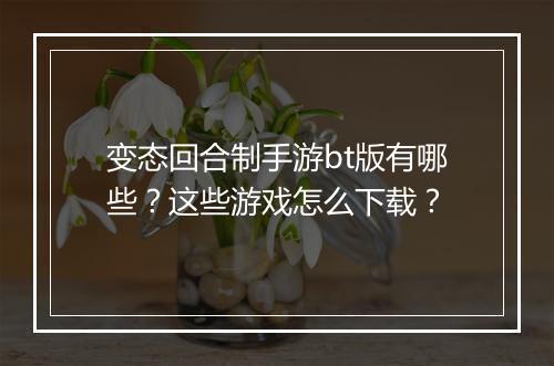 变态回合制手游bt版有哪些?这些游戏怎么下载?