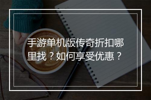 手游单机版传奇折扣哪里找？如何享受优惠？