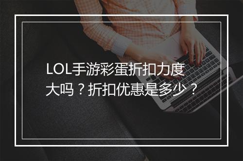 LOL手游彩蛋折扣力度大吗？折扣优惠是多少？