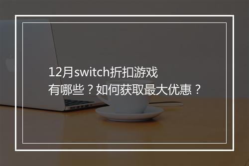 12月switch折扣游戏有哪些?如何获取最大优惠?