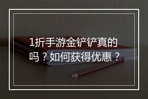 1折手游金铲铲真的吗?如何获得优惠?