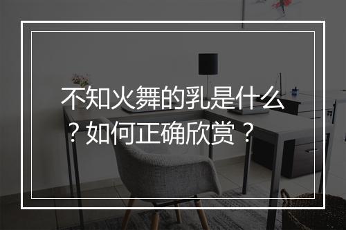 不知火舞的乳是什么？如何正确欣赏？