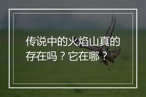 传说中的火焰山真的存在吗？它在哪？