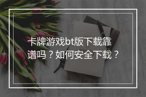 卡牌游戏bt版下载靠谱吗？如何安全下载？