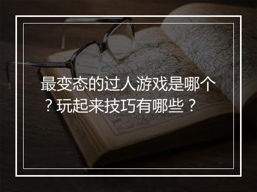 最变态的过人游戏是哪个？玩起来技巧有哪些？