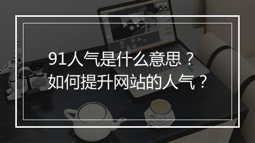 91人气是什么意思？如何提升网站的人气？