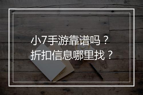 小7手游靠谱吗？折扣信息哪里找？