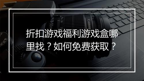 折扣游戏福利游戏盒哪里找？如何免费获取？