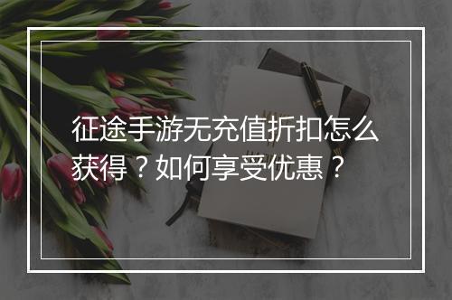 征途手游无充值折扣怎么获得?如何享受优惠?