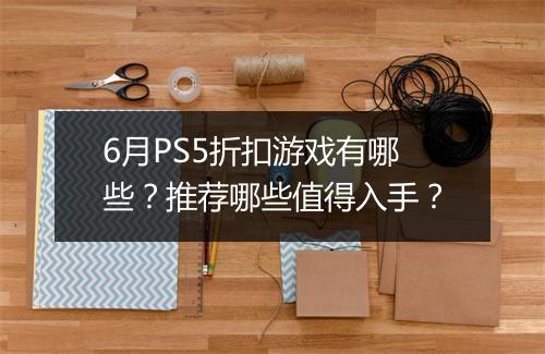 6月PS5折扣游戏有哪些?推荐哪些值得入手?