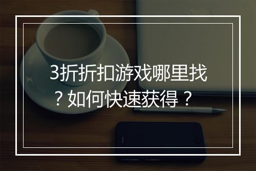 3折折扣游戏哪里找?如何快速获得?