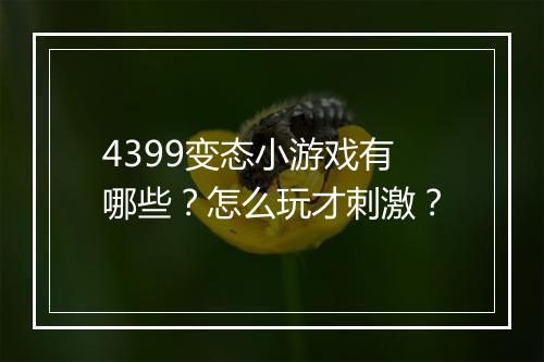 4399变态小游戏有哪些?怎么玩才刺激?