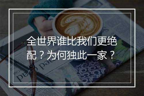 全世界谁比我们更绝配?为何独此一家?