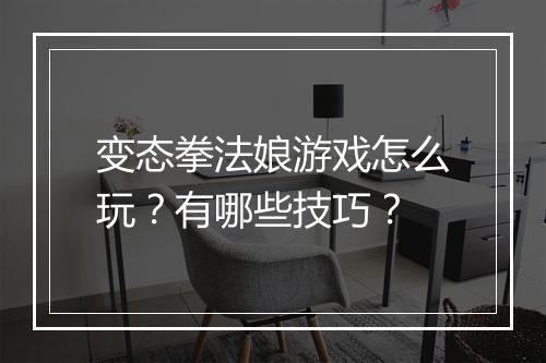变态拳法娘游戏怎么玩？有哪些技巧？